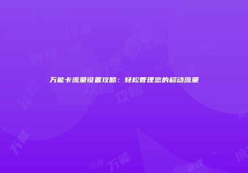 万能卡流量设置攻略：轻松管理您的移动流量
