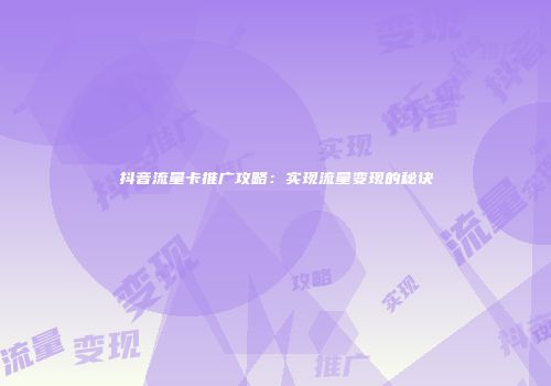 抖音流量卡推广攻略：实现流量变现的秘诀
