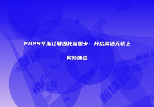 2025年浙江联通纯流量卡：开启高速无忧上网新体验