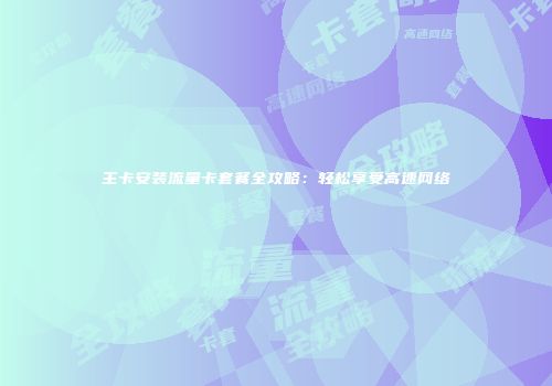 主卡安装流量卡套餐全攻略：轻松享受高速网络