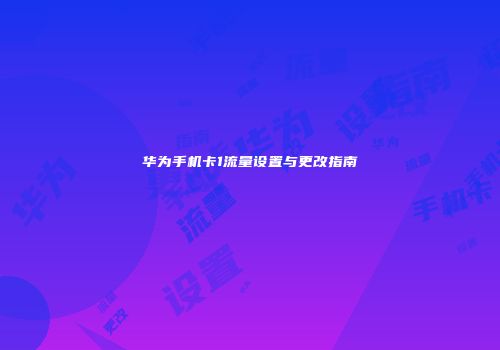 华为手机卡1流量设置与更改指南