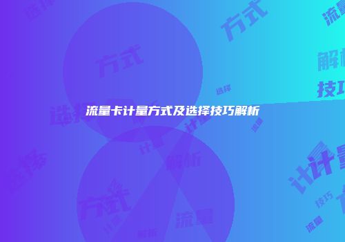 流量卡计量方式及选择技巧解析