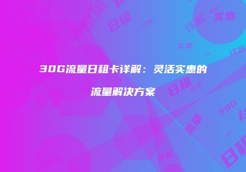 30G流量日租卡详解：灵活实惠的流量解决方案