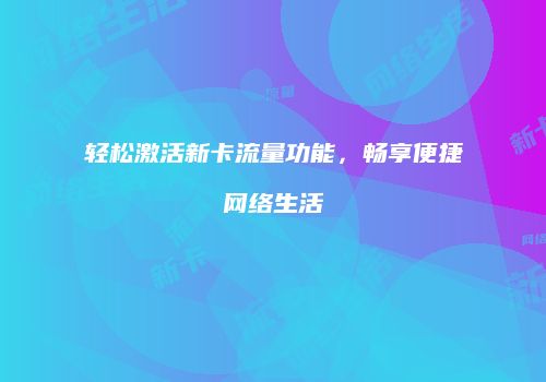 轻松激活新卡流量功能，畅享便捷网络生活