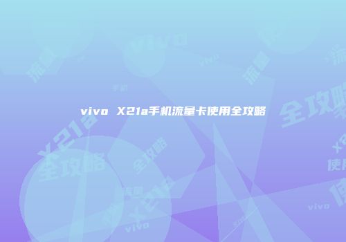 vivo X21a手机流量卡使用全攻略
