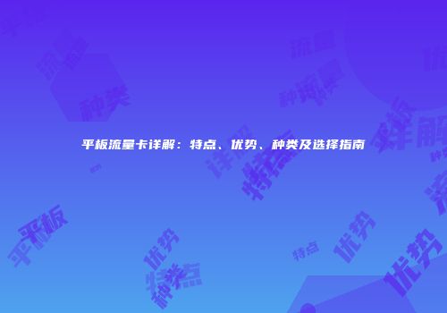 平板流量卡详解：特点、优势、种类及选择指南