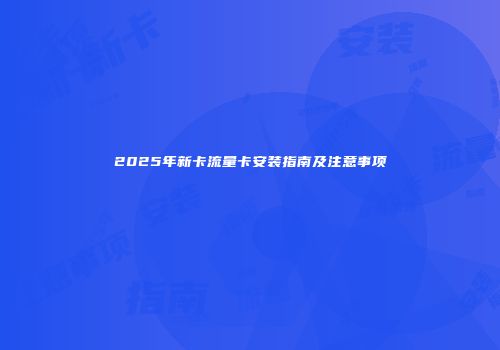 2025年新卡流量卡安装指南及注意事项