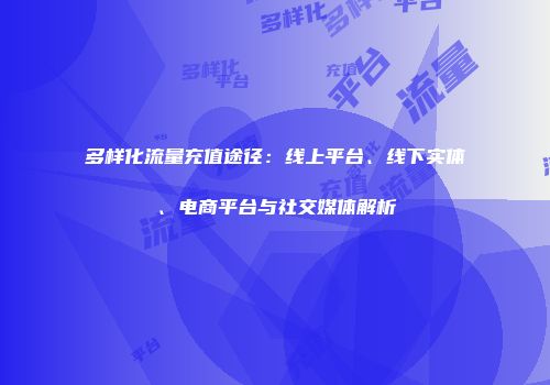 多样化流量充值途径：线上平台、线下实体、电商平台与社交媒体解析