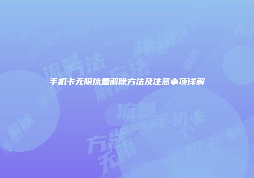手机卡无限流量解除方法及注意事项详解