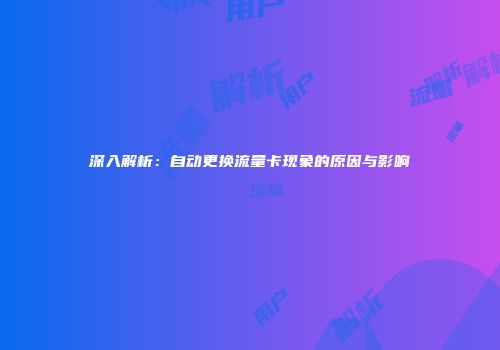 深入解析：自动更换流量卡现象的原因与影响