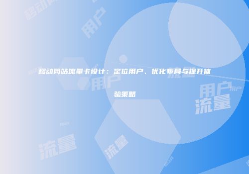 移动网站流量卡设计：定位用户、优化布局与提升体验策略