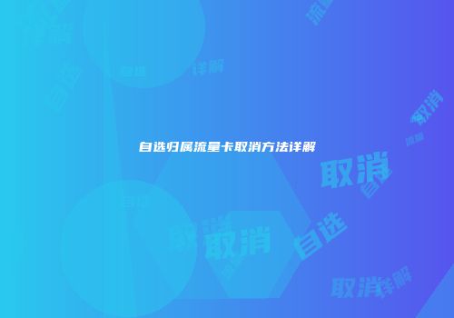 自选归属流量卡取消方法详解
