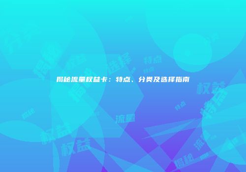 揭秘流量权益卡：特点、分类及选择指南