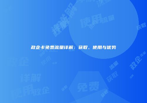 政企卡免费流量详解：获取、使用与优势
