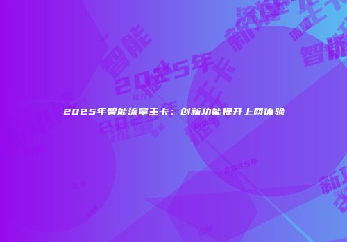 2025年智能流量主卡：创新功能提升上网体验