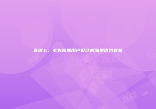 直播卡：专为直播用户设计的流量优势套餐