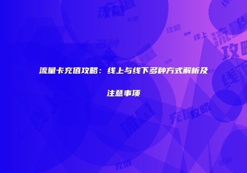 流量卡充值攻略：线上与线下多种方式解析及注意事项