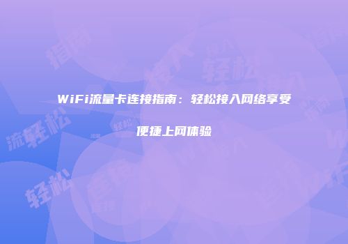 WiFi流量卡连接指南：轻松接入网络享受便捷上网体验