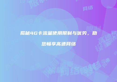 揭秘4G卡流量使用限制与优势，助您畅享高速网络
