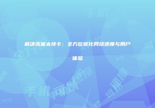 解决流量太快卡：全方位优化网络速度与用户体验