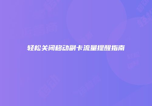 轻松关闭移动副卡流量提醒指南