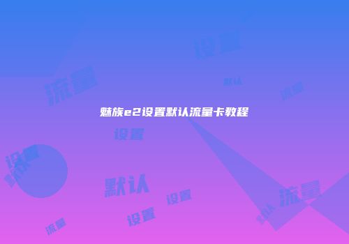 魅族e2设置默认流量卡教程