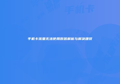 手机卡流量无法使用原因解析与解决建议