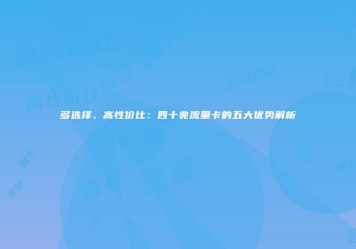 多选择、高性价比：四十兆流量卡的五大优势解析