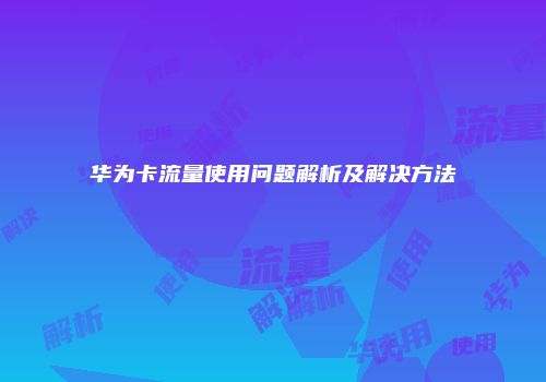华为卡流量使用问题解析及解决方法