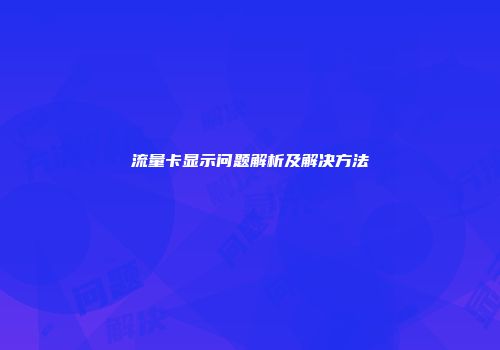 流量卡显示问题解析及解决方法