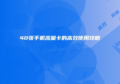 40张手机流量卡的高效使用攻略