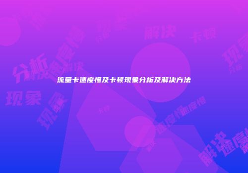 流量卡速度慢及卡顿现象分析及解决方法