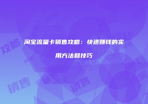 淘宝流量卡销售攻略：快速赚钱的实用方法和技巧
