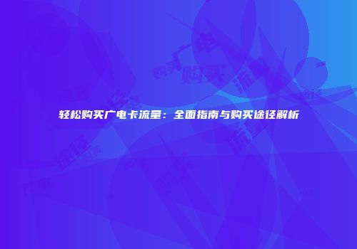 轻松购买广电卡流量：全面指南与购买途径解析