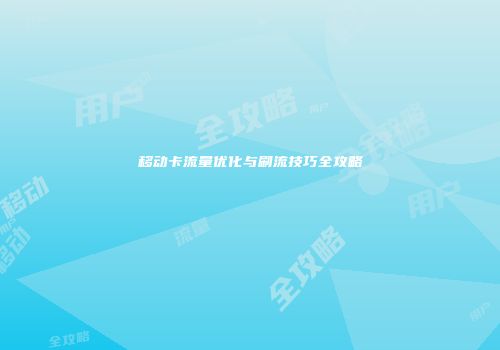移动卡流量优化与刷流技巧全攻略