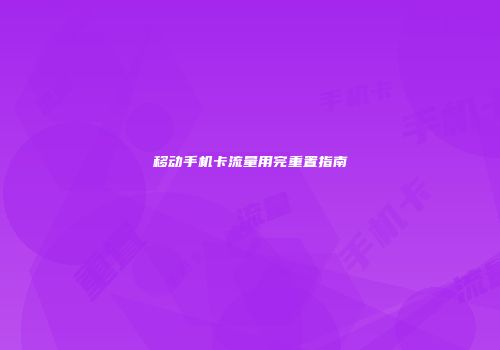 移动手机卡流量用完重置指南