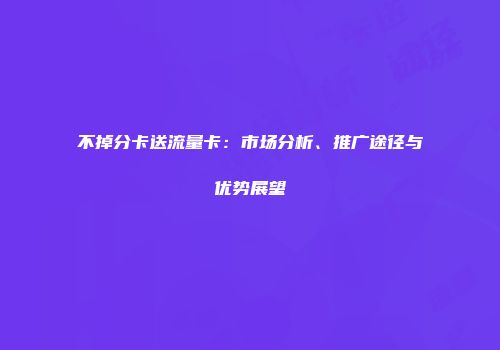 不掉分卡送流量卡：市场分析、推广途径与优势展望
