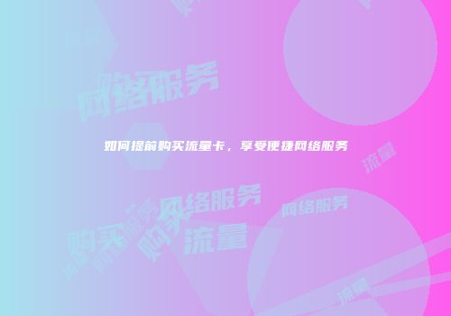 如何提前购买流量卡，享受便捷网络服务