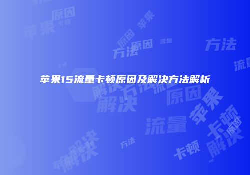 苹果15流量卡顿原因及解决方法解析