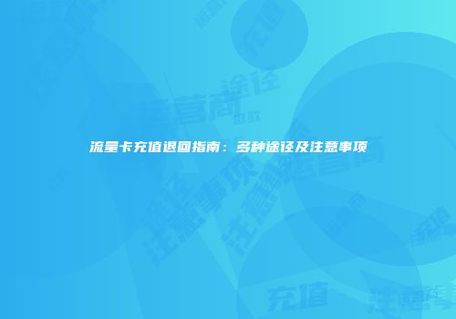 流量卡充值退回指南：多种途径及注意事项