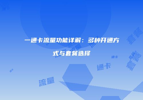 一通卡流量功能详解：多种开通方式与套餐选择