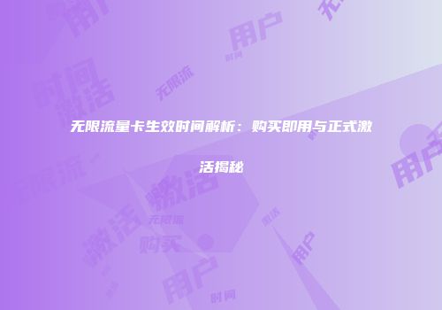 无限流量卡生效时间解析：购买即用与正式激活揭秘