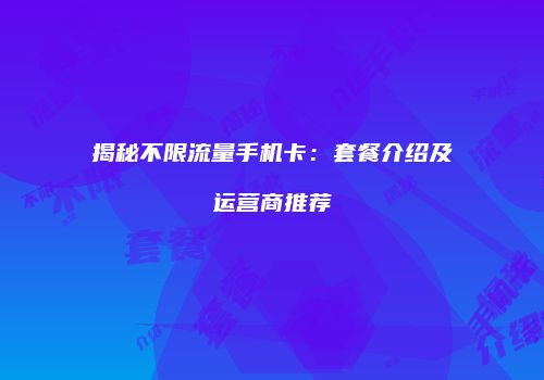 揭秘不限流量手机卡：套餐介绍及运营商推荐