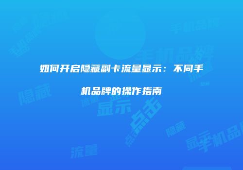 如何开启隐藏副卡流量显示：不同手机品牌的操作指南