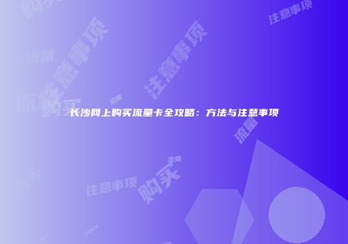 长沙网上购买流量卡全攻略：方法与注意事项