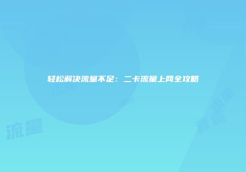 轻松解决流量不足：二卡流量上网全攻略