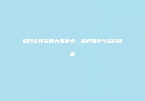 如何选择最佳大流量卡：品牌推荐与选购指南