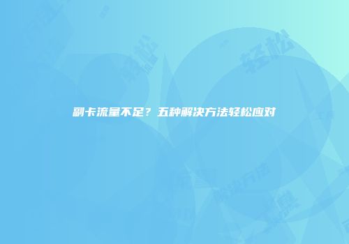 副卡流量不足？五种解决方法轻松应对