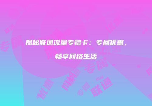 揭秘联通流量专赠卡：专属优惠，畅享网络生活