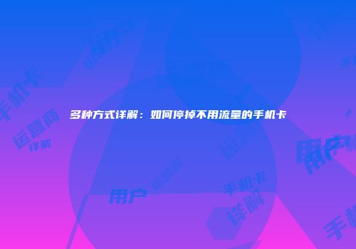 多种方式详解：如何停掉不用流量的手机卡